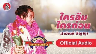 ใครลืมใครก่อน - สายัณห์ สัญญา  [Official Audio]