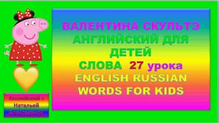 ВАЛЕНТИНА СКУЛЬТЭ АНГЛИЙСКИЙ ДЛЯ ДЕТЕЙ СЛОВА 27 УРОКА ENGLISH RUSSIAN WORDS FOR KIDS