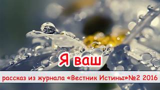 "Я ваш" -  христианский рассказ. Журнал "Вестник Истины" №2 2016