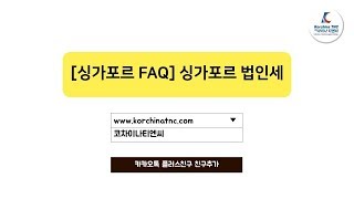 [싱가포르 FAQ] 싱가포르 법인세 신고 1편 (최신정보) - 코차이나 티엔씨 (Korchina TNC)