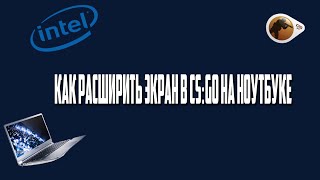 [GUIDE] Как расширить экран в CS:GO на ноутбуке . (Intel Graphic)