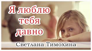 ✔"Я люблю тебя давно"  - христианский рассказ. Светлана Тимохина.