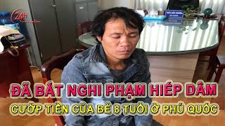 Đã bắt đối tượng hiếp dâm cướp tiền của bé gái 8 tuổi ở Phú Quốc