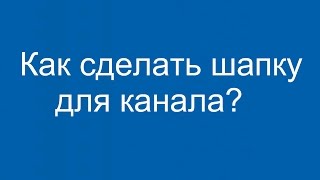 КАК СДЕЛАТЬ ШАПКУ ДЛЯ КАНАЛА? #НОВИЧКАМ # ОФОРМЛЕНИЕ КАНАЛА