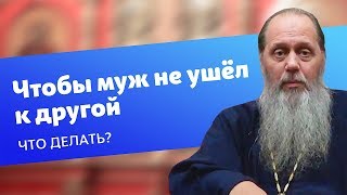 Что делать, чтобы муж не ушел к другой? (прот. Владимир Головин)