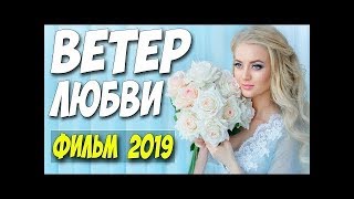 Фильм 2019 ждали все! ** ВЕТЕР ЛЮБВИ ** Русские мелодрамы 2019 новинки HD