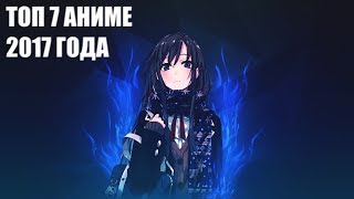 Топ 7 Аниме 2017 Года!!!