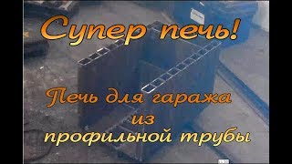 Супер-печь.1 часть.Самодельная печь из профильной трубы. Для отопления гаража или хоз.постройки