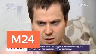 За что страдающего аутизмом молодого человека задержали полицейские - Москва 24
