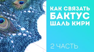 Как связать БАКТУС, шаль КИРИ спицами / мастер-класс 2 ЧАСТЬ