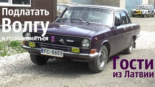 Подлатать ВОЛГУ и познакомиться! ГОСТИ из Латвии.