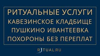 ПОХОРОНЫ НА КАВЕЗИНСКОМ КЛАДБИЩЕ В ПУШКИНО– РИТУАЛЬНЫЕ УСЛУГИ МОСКВА FUNERAL SERVICES MOSCOW
