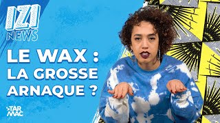 LE WAX : LA GROSSE ARNAQUE? • IZI NEWS