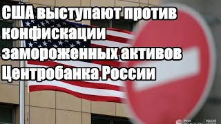 Вот это поворот - США выступают против конфискации замороженных активов Центробанка России