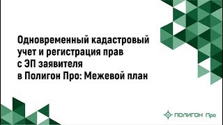 Одновременный кадастровый учет и регистрация прав с ЭП заявителя в Полигон Про: Межевой план