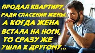 Продал квартиру, ради спасения любимой жены. А когда она встала на ноги, то сразу же ушла к другому.