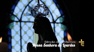 BÊNÇÃO DOS ENFERMOS | NOSSA SENHORA DE LOURDES | 11/02/17 [CC]