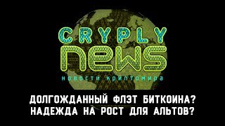 CryplyNews.  Долгожданный флэт биткоина?  Надежда на рост для альтов?
