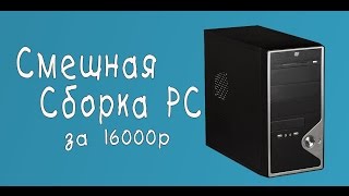 Смешная СБОРКА ПК за 16000 рублей (март 2017)
