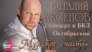 Виталий Аксенов - Мужское счастье (Концерт в БКЗ Октябрьский)
