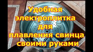 Удобная электроплитка для плавки свинца своими руками