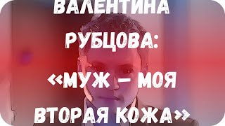 Валентина Рубцова: «Муж – моя вторая кожа»
