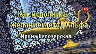 Как исполнить желание быстро с методикой Альфа | Ирина Белозерская