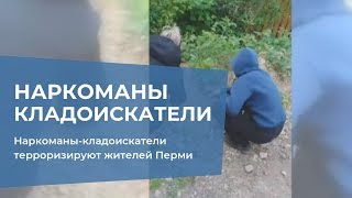 Наркоманы-кладоискатели терроризируют жителей Перми