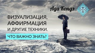 Как использовать техники ВИЗУАЛИЗАЦИЯ, АФФИРМАЦИЯ, УПРАВЛЕНИЕ РЕАЛЬНОСТЬЮ. Что важно знать?Ада Кондэ