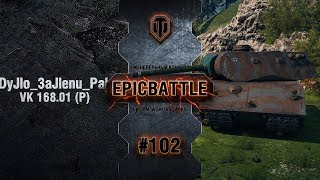 EpicBattle #102: DyJlo_3aJlenu_Pak / VK 168.01 (P) [World of Tanks]