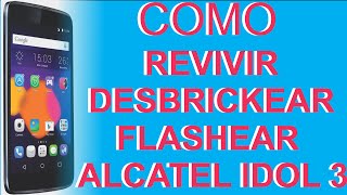 COMO DESBRICKEAR, REVIVIR, FLASHEAR UN ALCATEL IDOL 3 (5.5)