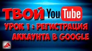 Твой Youtube  - Урок 1: Регистрация аккаунта в Google. Создание канала на YouTube