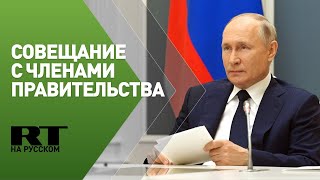 Путин проводит совещание с членами правительства — трансляция