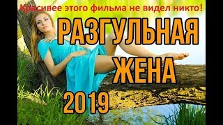 ?‍♂? РАЗГУЛЬНАЯ ЖЕНА   Русские мелодрамы 2019