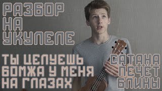 Разбор Ты целуешь бомжа - Сатана Печёт Блины на укулеле