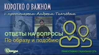 По образу и подобию. о. Андрей Ткачев Подобны ли мы Богу?