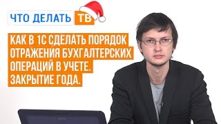 Как в 1С сделать порядок отражения бухгалтерских операций в учете. Закрытие года.