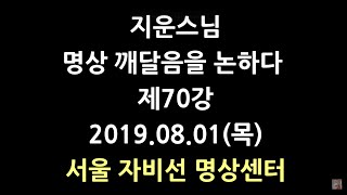 [서울] "자비심이 있으면 깨달음을 얻지 못한다"  명상 깨달음을 논하다 제70강 자비선사 지운스님(19.08.01)