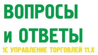 Блиц видео "Вопрос - ответ" по программе 1С Управление торговлей 11