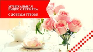 Музыкальная видео открытка - Пожелание с добрым утром