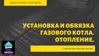 Установка и обвязка газового котла, отопление. Строим дом своими руками.