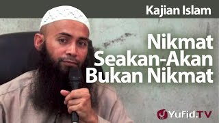 Kajian Islam : Nikmat Seakan-Akan Bukan Nikmat - Ustadz Syafiq Riza Basalamah