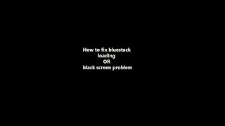 how to fix bluestack loading or black screen problem