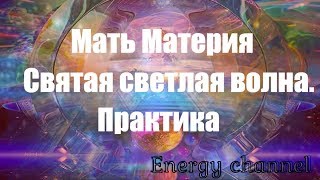 Мать Материя/Святая светлая волна. Практика
