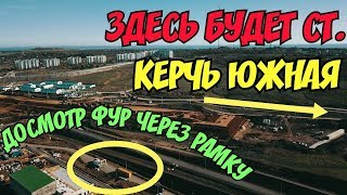 Крымский мост(октябрь 2018)Станция "Керчь Южная" определилось местоположение!Досмотр фур через рамку