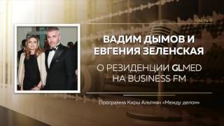 О Резиденции GLMED на Business FM. Вадим Дымов и Евгения Зеленская (часть II)