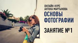 Основы фотографии. Занятие №1 онлайн-курса. Антон Мартынов