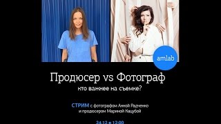 Продюсер vs Фотограф: кто важнее на съемке? Стрим с Анной Радченко и Мариной Кацубой на Amlab.me