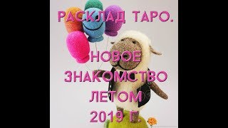 Расклад Таро. Новое знакомство летом 2019