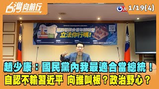 2022.01.19【台灣向前行 Part4】趙少康：國民黨內我最適合當總統！自認不輸習近平 向誰叫板？政治野心？